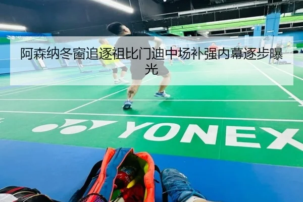 阿森纳冬窗追逐祖比门迪中场补强内幕逐步曝光